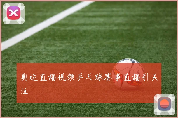 奥运直播视频乒乓球赛事直播引关注