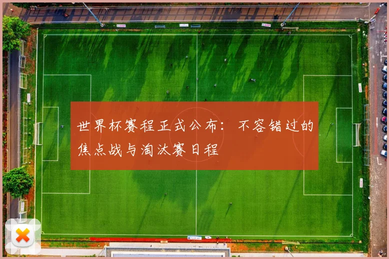 世界杯赛程正式公布：不容错过的焦点战与淘汰赛日程