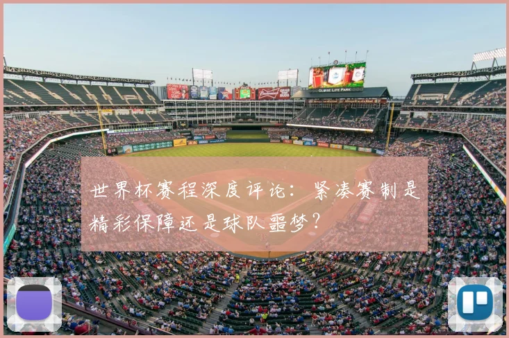 世界杯赛程深度评论：紧凑赛制是精彩保障还是球队噩梦？