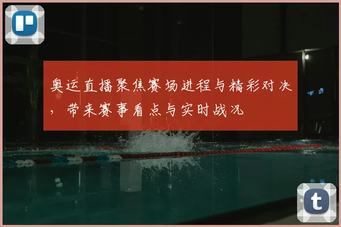 奥运直播聚焦赛场进程与精彩对决,带来赛事看点与实时战况