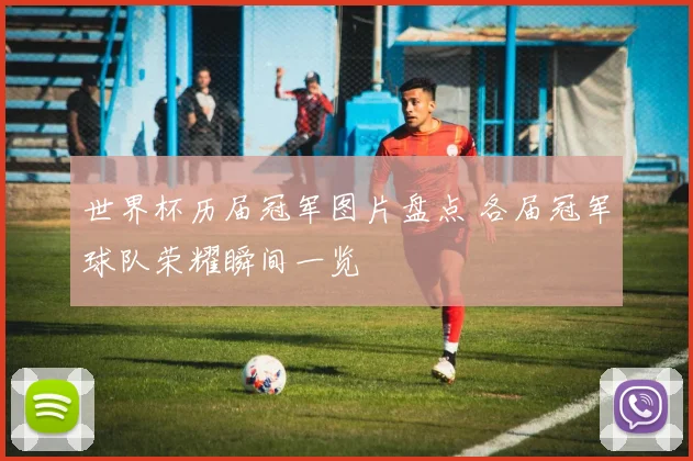 世界杯历届冠军图片盘点 各届冠军球队荣耀瞬间一览
