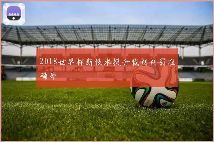 2018世界杯新技术提升裁判判罚准确率