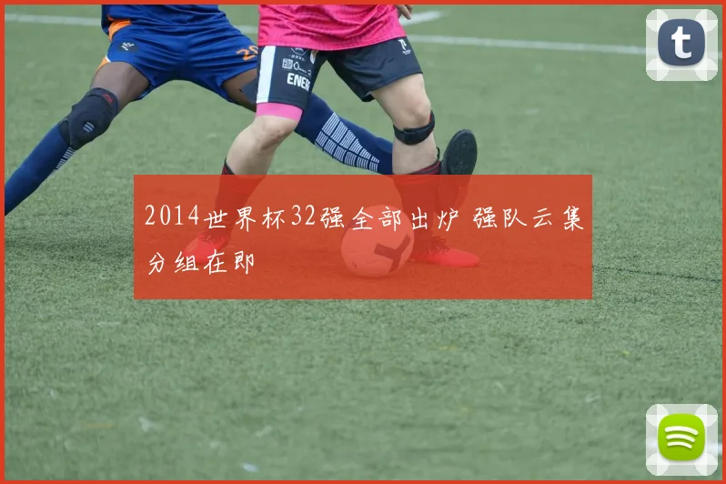 2014世界杯32强全部出炉 强队云集分组在即