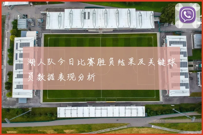 湖人队今日比赛胜负结果及关键球员数据表现分析