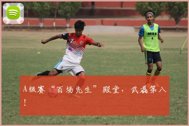 A级赛“百场先生”殿堂，武磊第八！