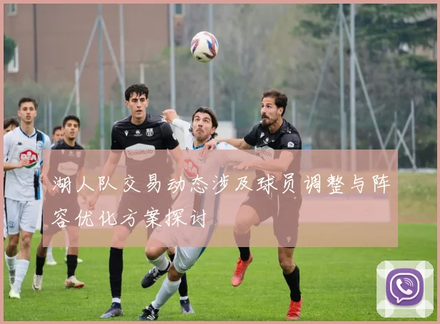 湖人队交易动态涉及球员调整与阵容优化方案探讨