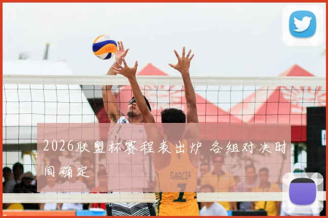 2026联盟杯赛程表出炉 各组对决时间确定