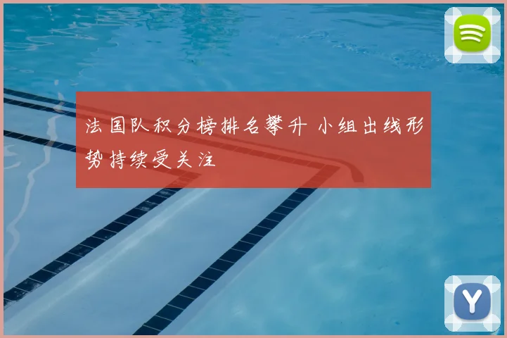 法国队积分榜排名攀升 小组出线形势持续受关注
