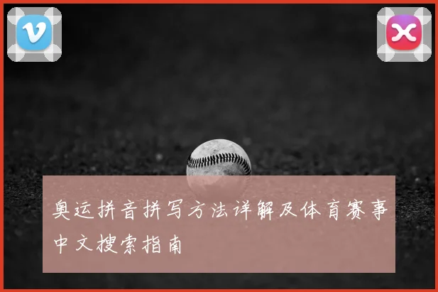 奥运拼音拼写方法详解及体育赛事中文搜索指南