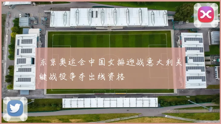 东京奥运会中国女排迎战意大利关键战役争夺出线资格