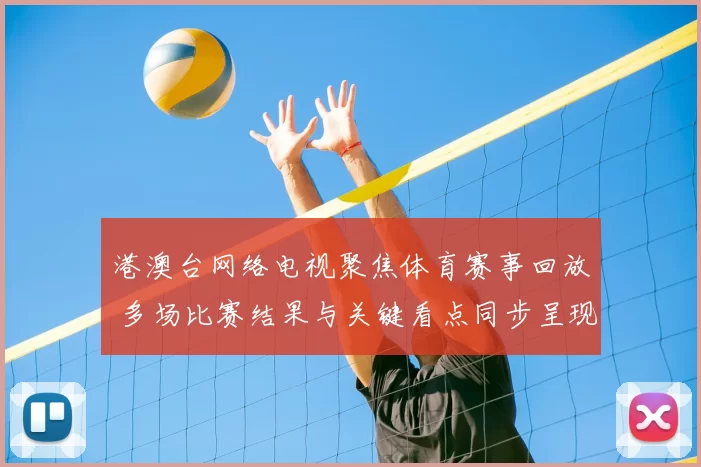 港澳台网络电视聚焦体育赛事回放 多场比赛结果与关键看点同步呈现