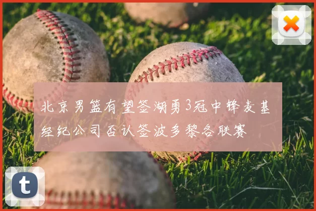 北京男篮有望签湖勇3冠中锋麦基 经纪公司否认签波多黎各联赛