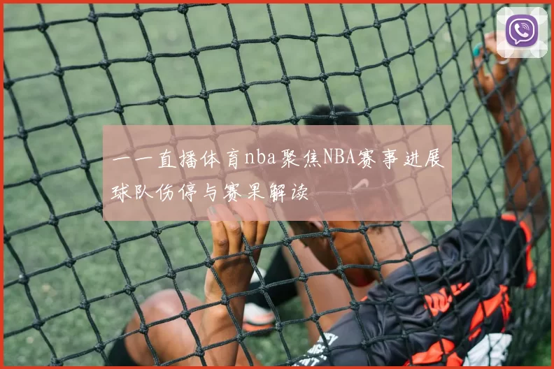 一一直播体育nba聚焦NBA赛事进展球队伤停与赛果解读