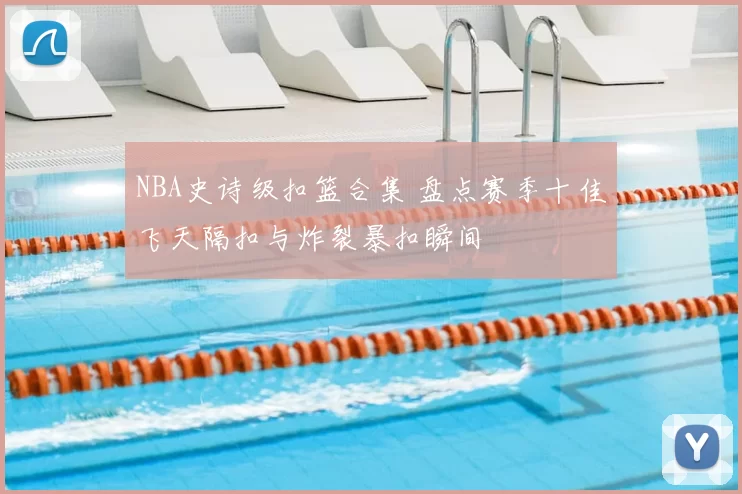 NBA史诗级扣篮合集 盘点赛季十佳飞天隔扣与炸裂暴扣瞬间