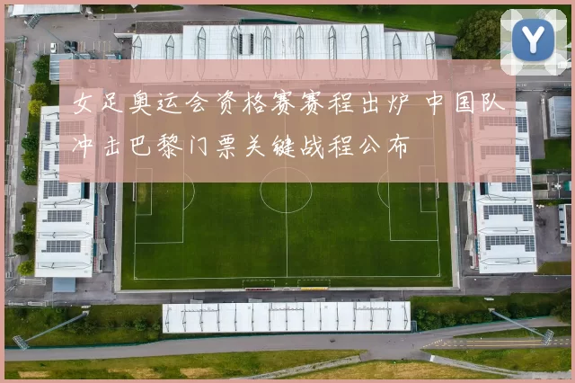 女足奥运会资格赛赛程出炉 中国队冲击巴黎门票关键战程公布
