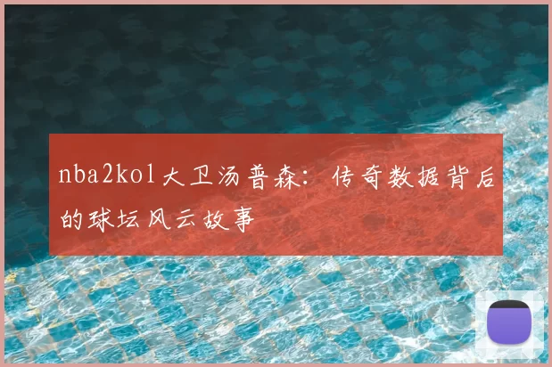nba2kol大卫汤普森：传奇数据背后的球坛风云故事