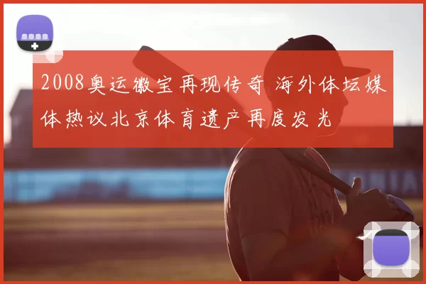2008奥运徽宝再现传奇 海外体坛媒体热议北京体育遗产再度发光