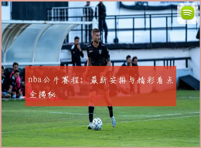 nba公牛赛程:最新安排与精彩看点全揭秘