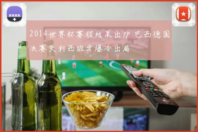 2014世界杯赛程结果出炉 巴西德国决赛失利西班牙爆冷出局