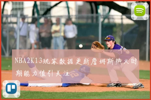 NBA2K13玩家数据更新詹姆斯热火时期能力值引关注