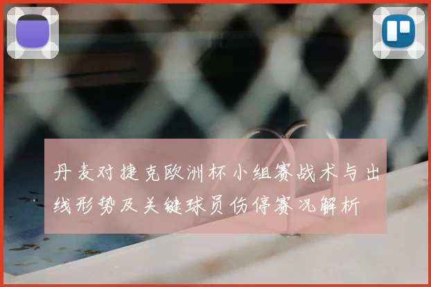 丹麦对捷克欧洲杯小组赛战术与出线形势及关键球员伤停赛况解析