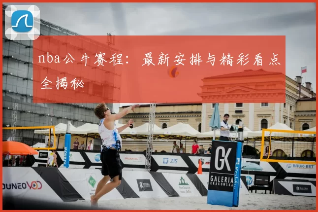 nba公牛赛程:最新安排与精彩看点全揭秘