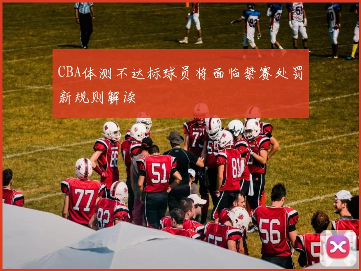 CBA体测不达标球员将面临禁赛处罚新规则解读