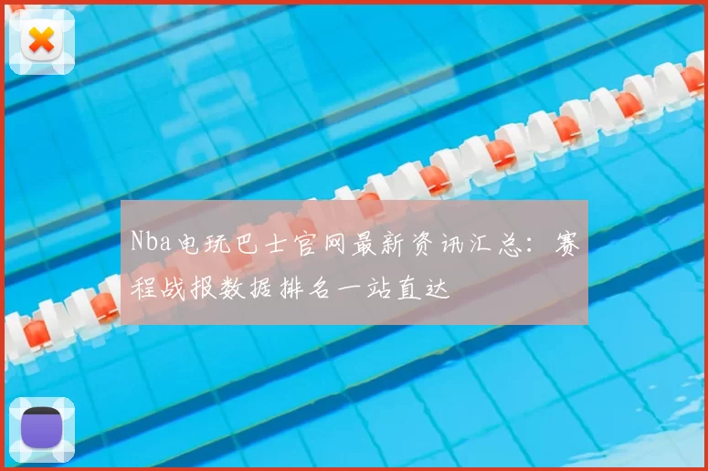 Nba电玩巴士官网最新资讯汇总:赛程战报数据排名一站直达