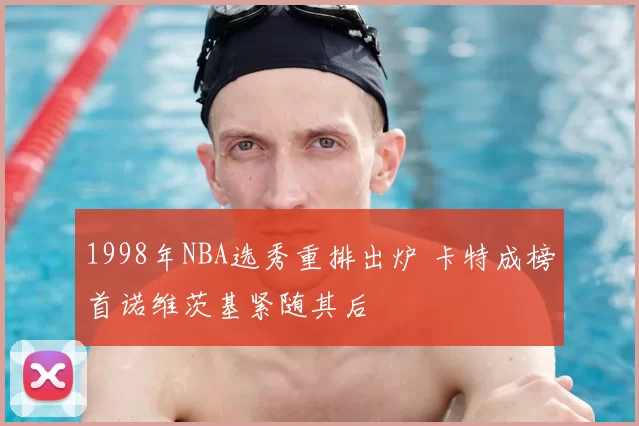 1998年NBA选秀重排出炉 卡特成榜首诺维茨基紧随其后