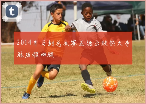 2014年马刺总决赛五场击败热火夺冠历程回顾
