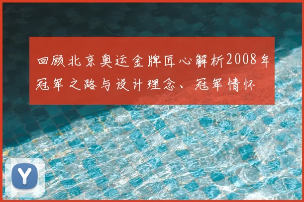 回顾北京奥运金牌匠心解析2008年冠军之路与设计理念、冠军情怀