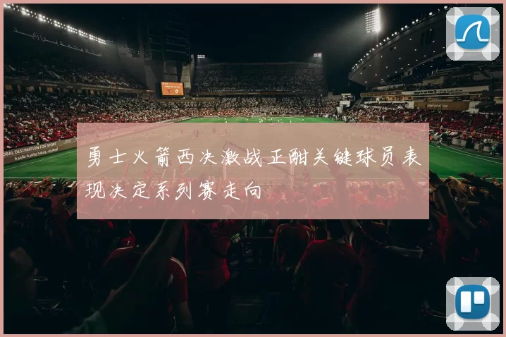 勇士火箭西决激战正酣关键球员表现决定系列赛走向