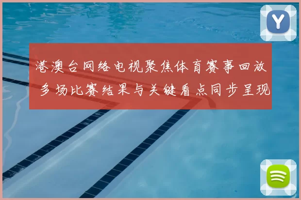 港澳台网络电视聚焦体育赛事回放 多场比赛结果与关键看点同步呈现