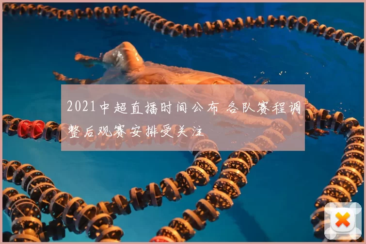 2021中超直播时间公布 各队赛程调整后观赛安排受关注