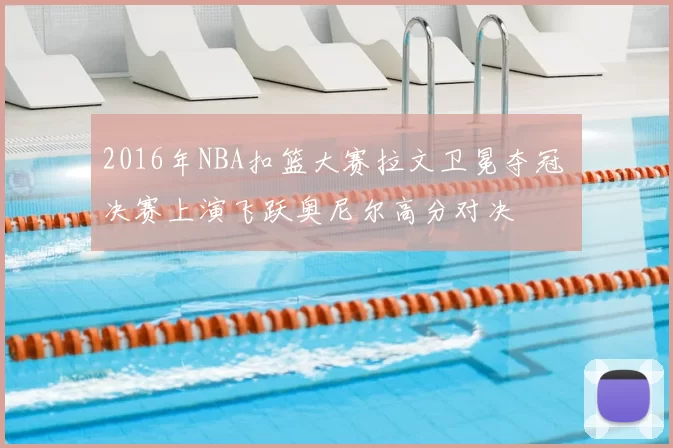 2016年NBA扣篮大赛拉文卫冕夺冠 决赛上演飞跃奥尼尔高分对决