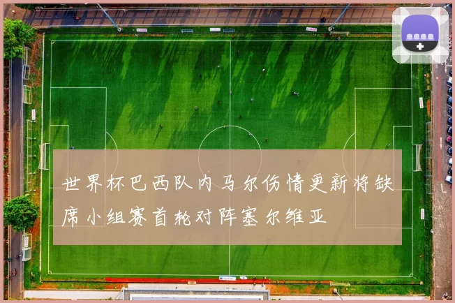 世界杯巴西队内马尔伤情更新将缺席小组赛首轮对阵塞尔维亚