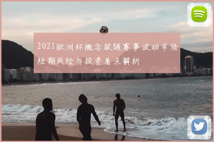 2021欧洲杯概念股随赛事波动市场短期风险与投资看点解析