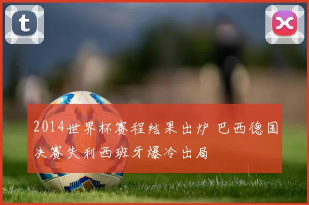 2014世界杯赛程结果出炉 巴西德国决赛失利西班牙爆冷出局