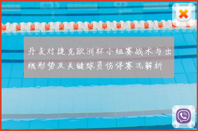 丹麦对捷克欧洲杯小组赛战术与出线形势及关键球员伤停赛况解析