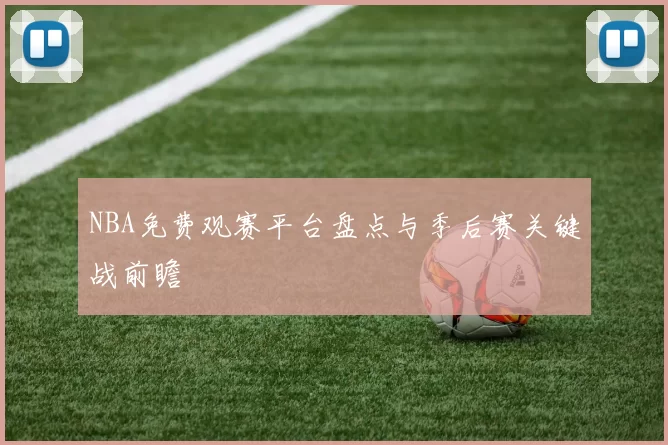 NBA免费观赛平台盘点与季后赛关键战前瞻