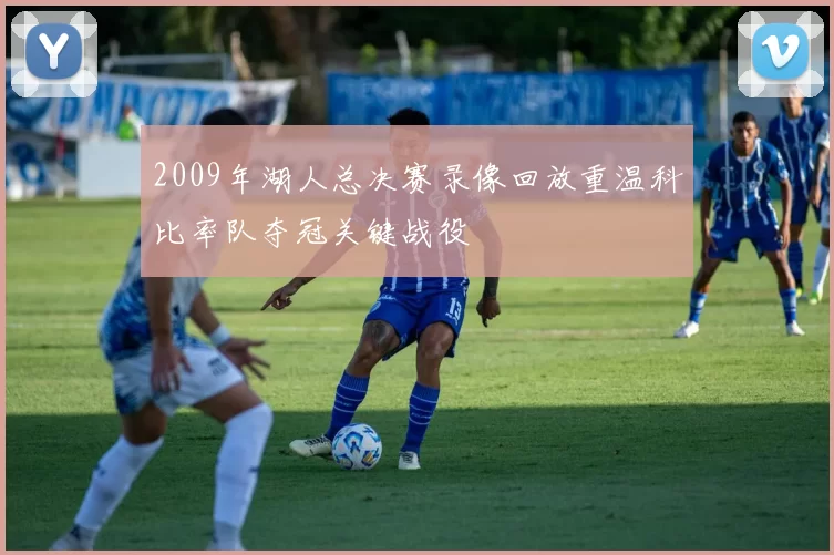 2009年湖人总决赛录像回放重温科比率队夺冠关键战役