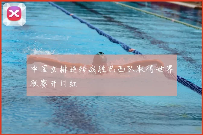 中国女排逆转战胜巴西队取得世界联赛开门红