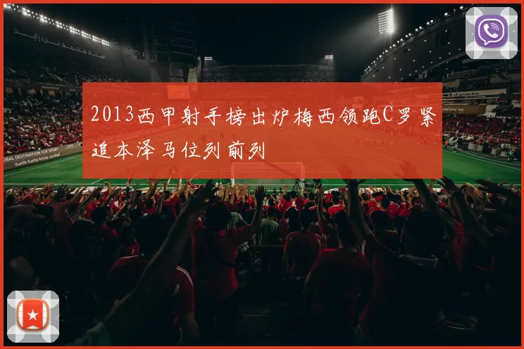 2013西甲射手榜出炉梅西领跑C罗紧追本泽马位列前列