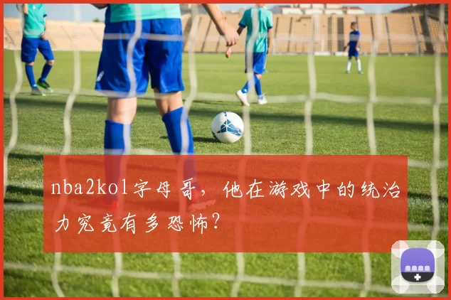 nba2kol字母哥，他在游戏中的统治力究竟有多恐怖？
