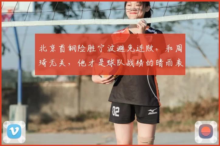 北京首钢险胜宁波避免连败，和周琦无关，他才是球队战绩的晴雨表