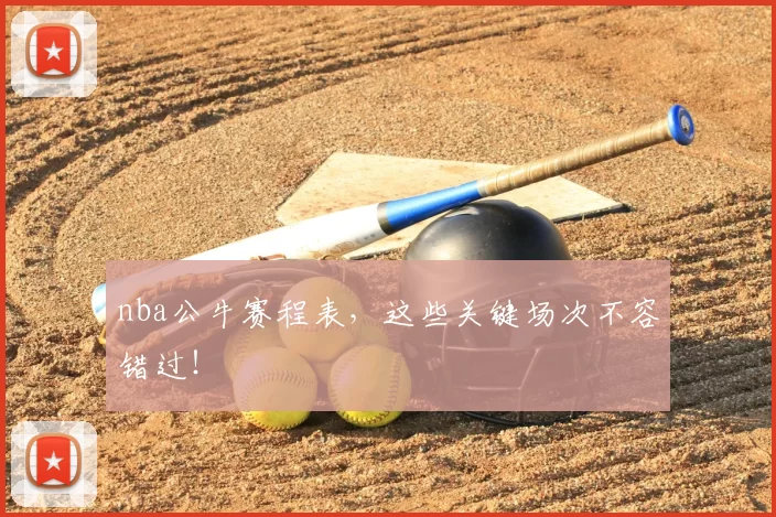 nba公牛赛程表，这些关键场次不容错过！