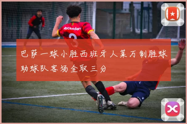 巴萨一球小胜西班牙人莱万制胜球助球队客场全取三分