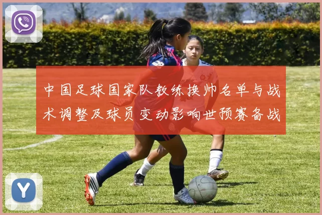 中国足球国家队教练换帅名单与战术调整及球员变动影响世预赛备战