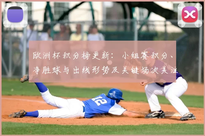 欧洲杯积分榜更新：小组赛积分、净胜球与出线形势及关键场次关注
