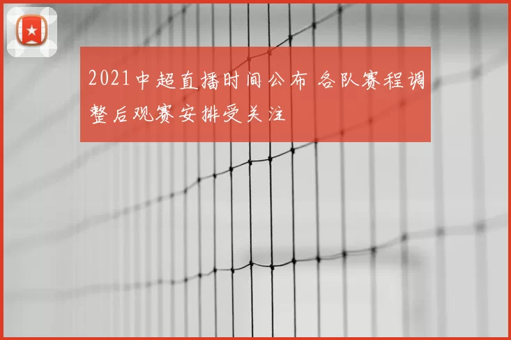 2021中超直播时间公布 各队赛程调整后观赛安排受关注